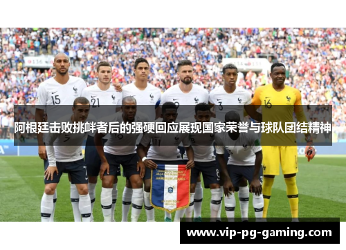 阿根廷击败挑衅者后的强硬回应展现国家荣誉与球队团结精神