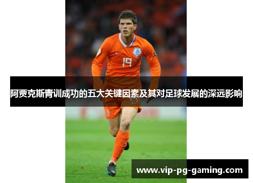 阿贾克斯青训成功的五大关键因素及其对足球发展的深远影响 阿贾克斯青训成功的五大关键因素及其对足球发展的深远影响