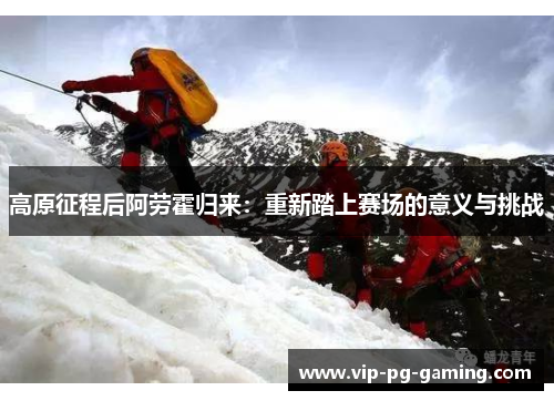 高原征程后阿劳霍归来：重新踏上赛场的意义与挑战