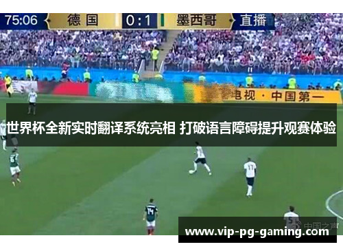 世界杯全新实时翻译系统亮相 打破语言障碍提升观赛体验